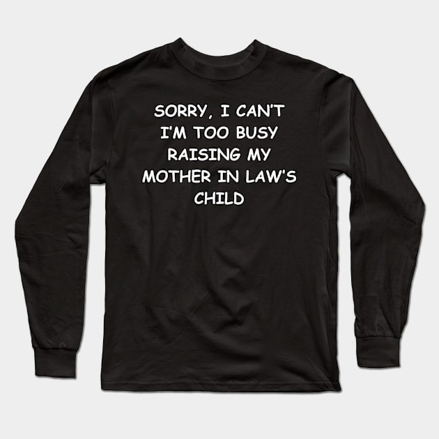 Sorry, I Can't I'm Too Busy Raising My Mother In Law's Child Long Sleeve T-Shirt by manandi1